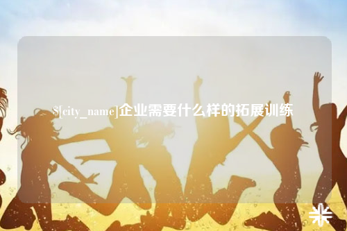 呼和浩特企业需要什么样的拓展训练