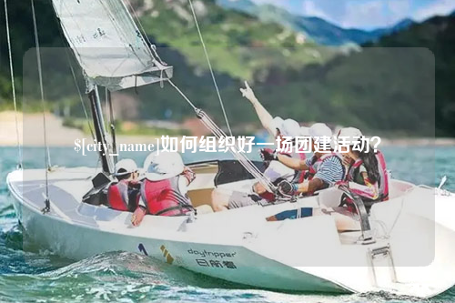 呼和浩特如何组织好一场团建活动？